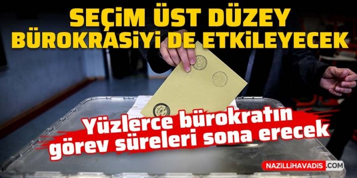 14 Mayıs seçimleri üst düzey bürokrasiyi de etkileyecek