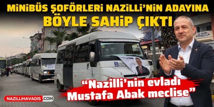 Minibüs şöförleri Nazilli’nin adayına böyle sahip çıktı: Nazilli’nin evladı Mustafa Abak meclise