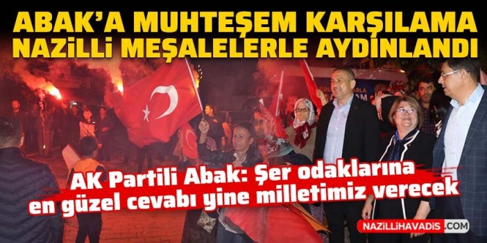 Nazilli meşalelerle aydınlandı! AK Partili Abak’a muhteşem karşılama