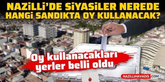 Nazilli’de siyasiler nerede, hangi sandıkta oy kullanacak?