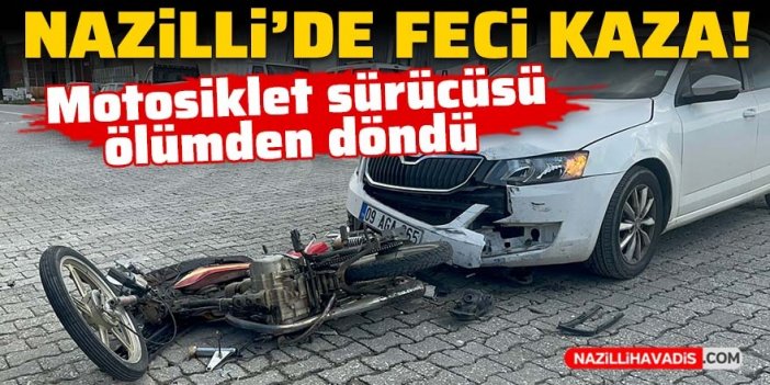 Nazilli’de motosiklet sürücüsü ölümden döndü