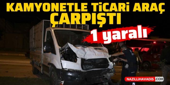 Kamyonet ile hafif ticari araç çarpıştı: 1 yaralı