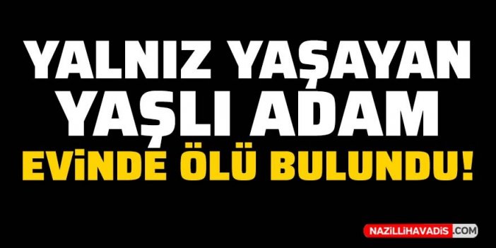 Yalnız yaşayan yaşlı adam evinde ölü bulundu!