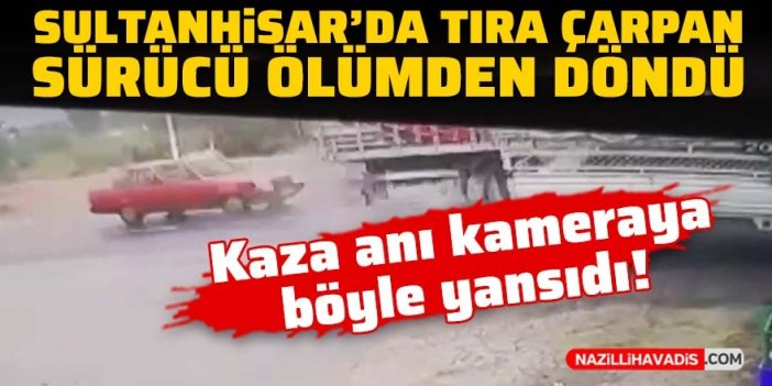 Sultanhisar’da tıra çarpan otomobil sürücüsü ölümden döndü