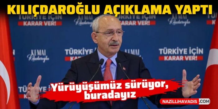 Kemal Kılıçdaroğlu açıklama yaptı: Yürüyüşümüz sürüyor, buradayız