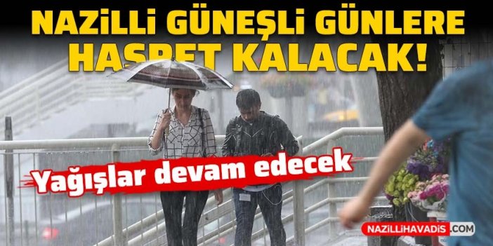 Nazilli güneşli günlere hasret kalacak: Yağışlar devam edecek