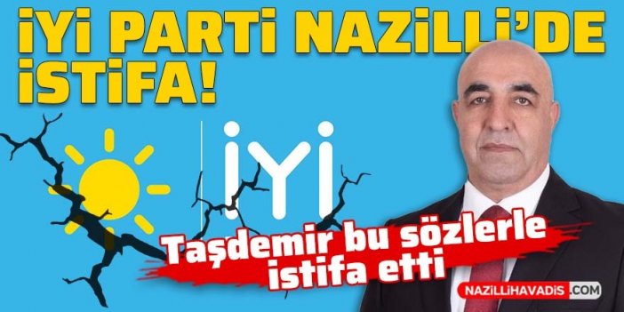 İYİ Parti Nazilli’de istifa: Taşdemir bu sözlerle istifa etti