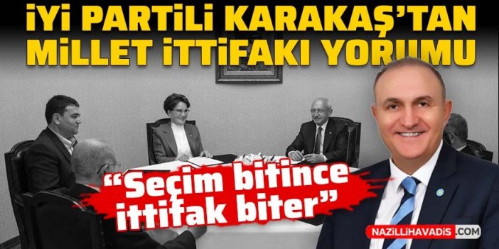 İYİ Partili Karakaş: “Seçim bitince ittifak biter”