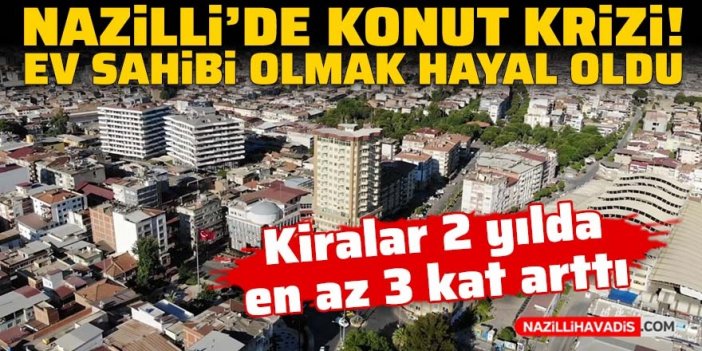 Nazilli’de konut krizi: Kiralar 2 yılda en az 3 kat arttı