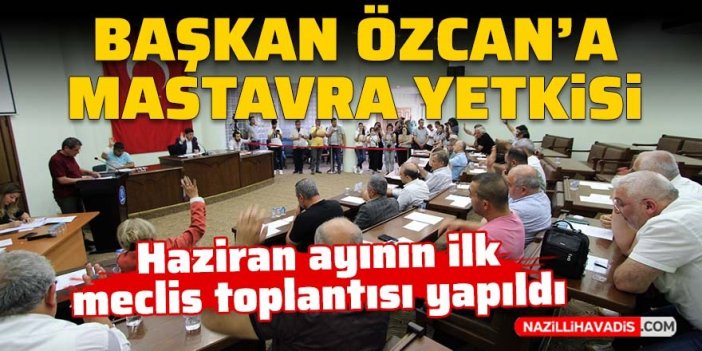 Haziran ayının ilk meclis toplantısı yapıldı: Başkan Özcan’a Mastavra yetkisi