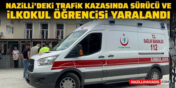 Nazilli’de trafik kazasında sürücü ve ilkokul öğrencisi yaralandı