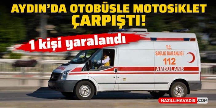 Aydın'da otobüsle motosiklet çarpıştı: 1 kişi yaralandı