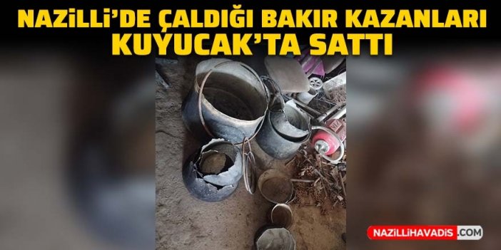 Nazilli’den çaldığı bakır kazanları Kuyucak’ta sattı