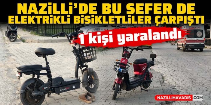 Nazilli’de bu sefer de elektrikli bisikletliler çarpıştı: 1 yaralı