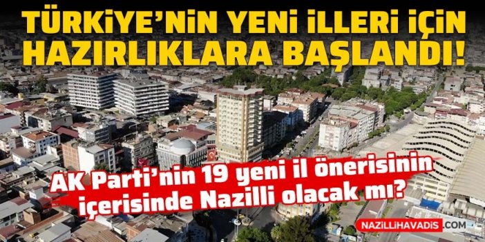 Türkiye'nin yeni illeri için hazırlıklara başlandı! Nazilli il olacak mı?