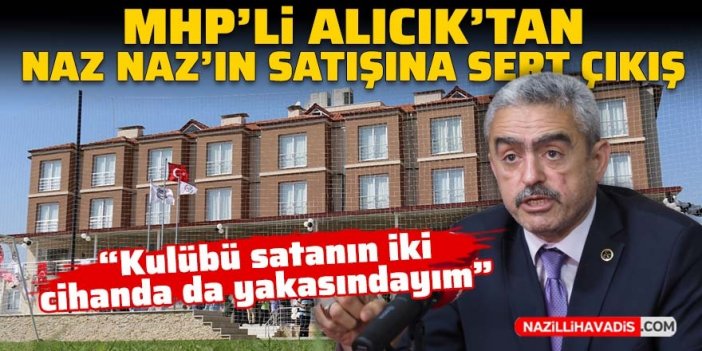 MHP’li Alıcık’tan Nazilli Belediyespor’un satışına sert çıkış: Kulübü satanın iki cihanda da yakasındayım