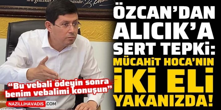 Özcan’dan Alıcık’a sert tepki: Can borcunuz var, can!