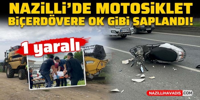 Nazilli’de motosiklet, biçerdövere ok gibi saplandı: 1 yaralı