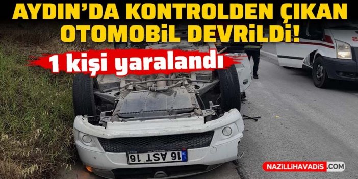 Aydın'da kontrolden çıkan otomobil devrildi: 1 yaralı