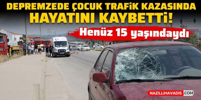 Depremzede çocuk trafik kazasında yaşamını yitirdi