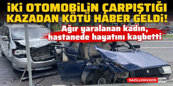 İki otomobilin çarpıştığı kazadan kötü haber geldi! Ağır yaralı kadın hastanede yaşamını yitirdi