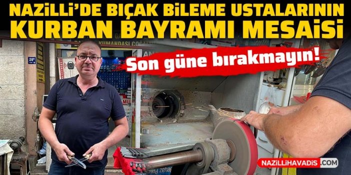 Nazilli’de bıçak bileme ustalarının Kurban Bayramı mesaisi