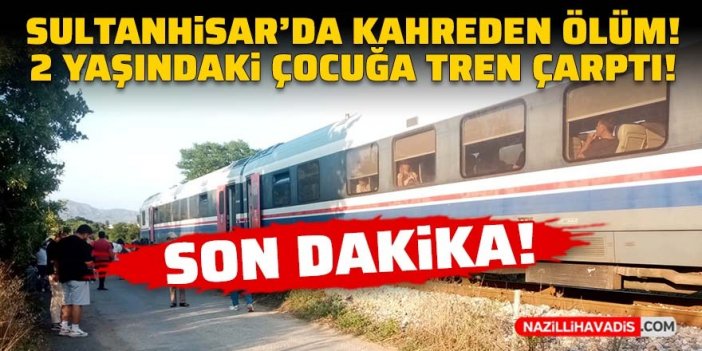 Son dakika! Sultanhisar'da kahreden ölüm: 2 yaşındaki çocuğa tren çarptı