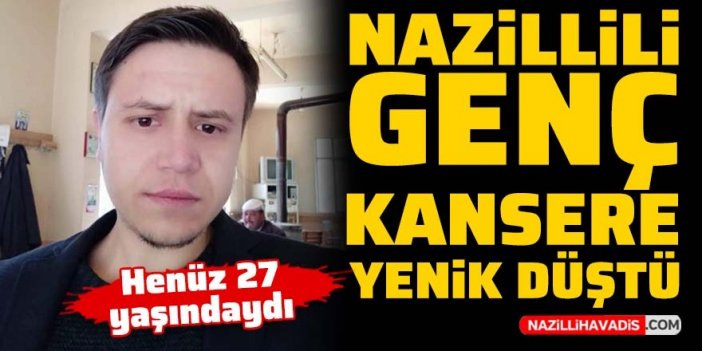 Nazillili genç kansere yenik düştü