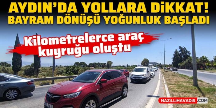 Aydın'da yollara dikkat! Bayram dönüşü yoğunluk başladı