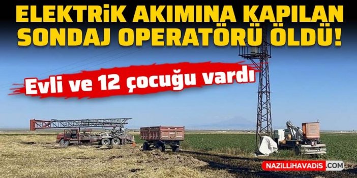 Elektrik akımına kapılan sondaj operatörü öldü