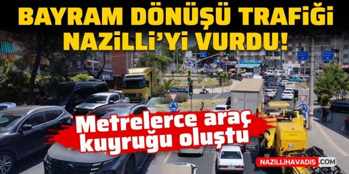 Bayram dönüşü trafiği Nazilli'yi vurdu