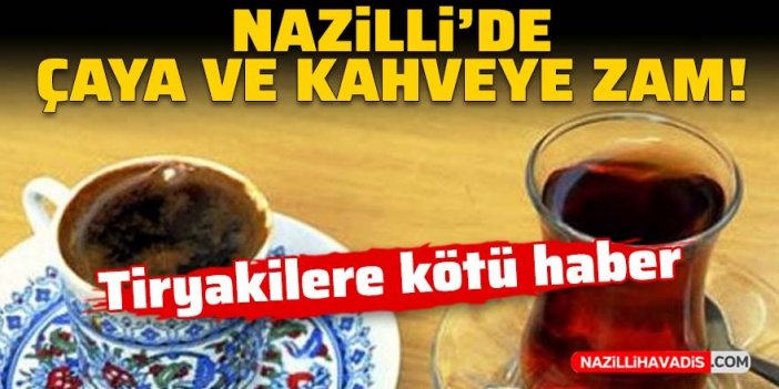 Tiryakilere kötü haber: Nazilli’de çaya ve kahveye zam!