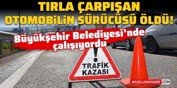 Tırla çarpışan otomobilin sürücüsü öldü!