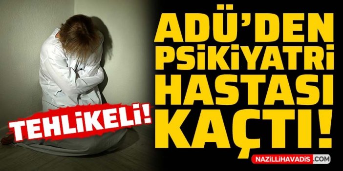 ADÜ'den psikiyatri hastası kaçtı! Tehlikeli…