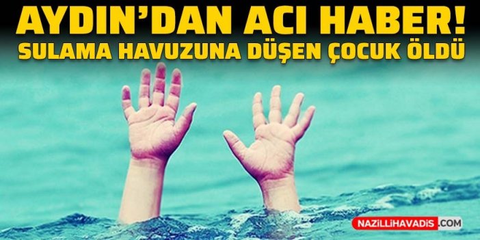 Aydın’dan acı haber: Sulama havuzuna düşen çocuk öldü