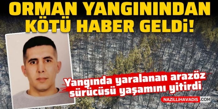 Orman yangınından kötü haber geldi: Yangında yaralanan arazöz sürücüsü yaşamını yitirdi