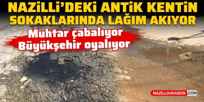 Nazilli’deki antik kentin sokaklarında lağım akıyor