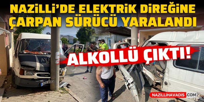 Nazilli’de elektrik direğine çarpan alkollü sürücü yaralandı