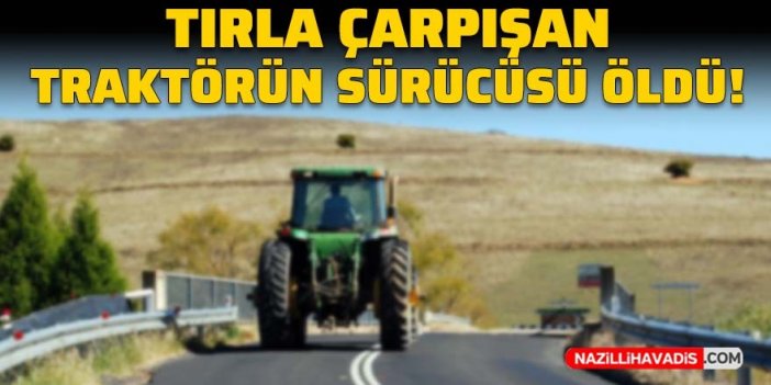 Tırla çarpışan traktörün sürücüsü öldü!