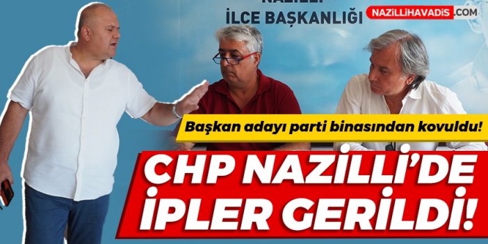 Nazilli'de başkan adayı parti binasından kovuldu, sinirler gerildi