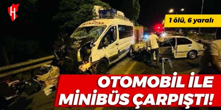 Otomobil ile minibüs çarpıştı: 1 ölü, 6 yaralı