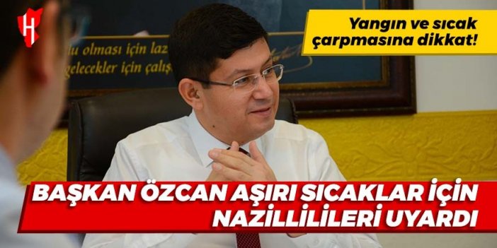 Başkan Özcan aşırı sıcaklar için Nazillilileri uyardı: Yangına ve sıcak çarpmasına dikkat!