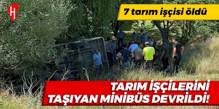 Tarım işçilerini taşıyan minibüs devrildi: 7 işçi öldü