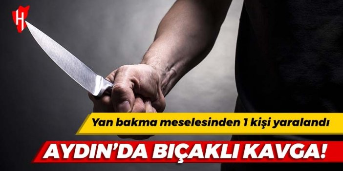 Aydın'da bıçaklı kavga: Yan bakma meselesinden 1 kişi yaralandı!