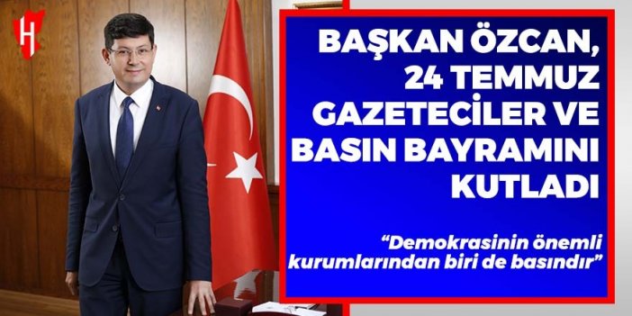 Başkan Özcan, 24 Temmuz Gazeteciler ve Basın Bayramını kutladı