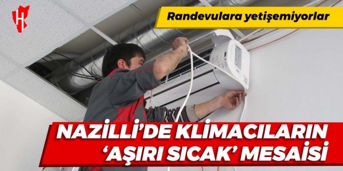 Nazilli’de klimacıların ‘aşırı sıcak’ mesaisi: Randevulara yetişemiyorlar