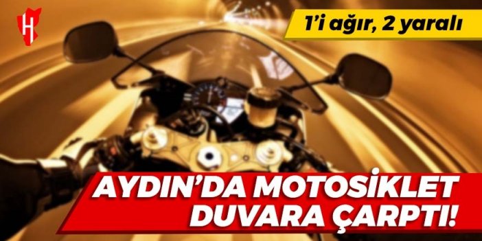 Aydın'da motosiklet duvara çarptı: 1’i ağır, 2 yaralı