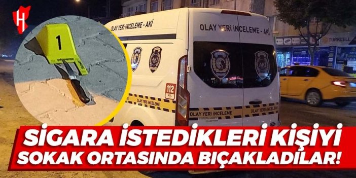 Sigara istedikleri kişiyi sokak ortasında bıçakladılar!