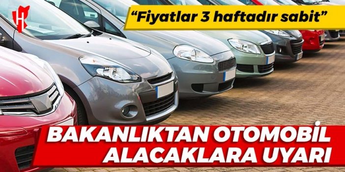 Bakanlıktan otomobil alacaklara uyarı: Fiyatlar 3 haftadır sabit