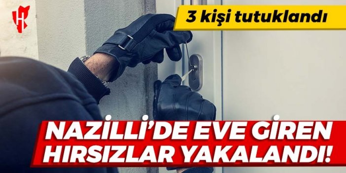 Nazilli'de eve giren hırsızlar yakalandı: 3 kişi tutuklandı